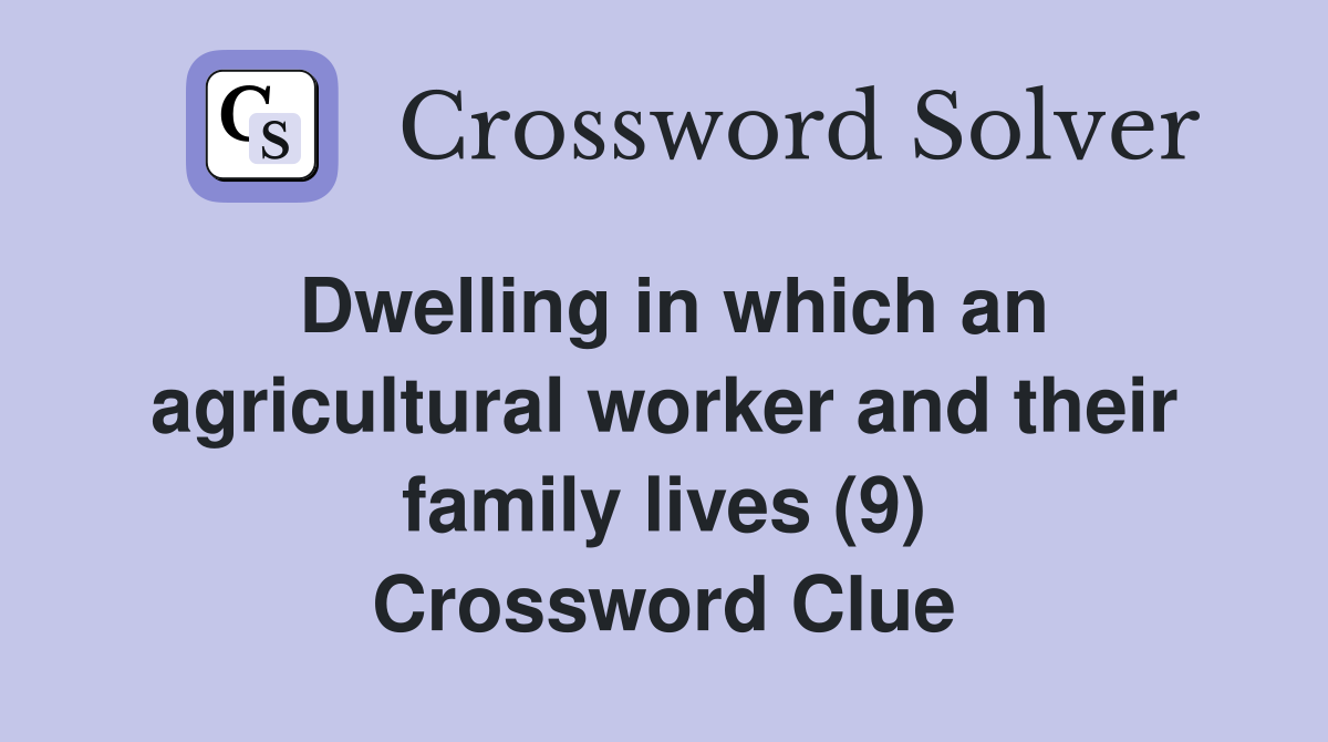 Dwelling in which an agricultural worker and their family lives (9) Crossword Clue