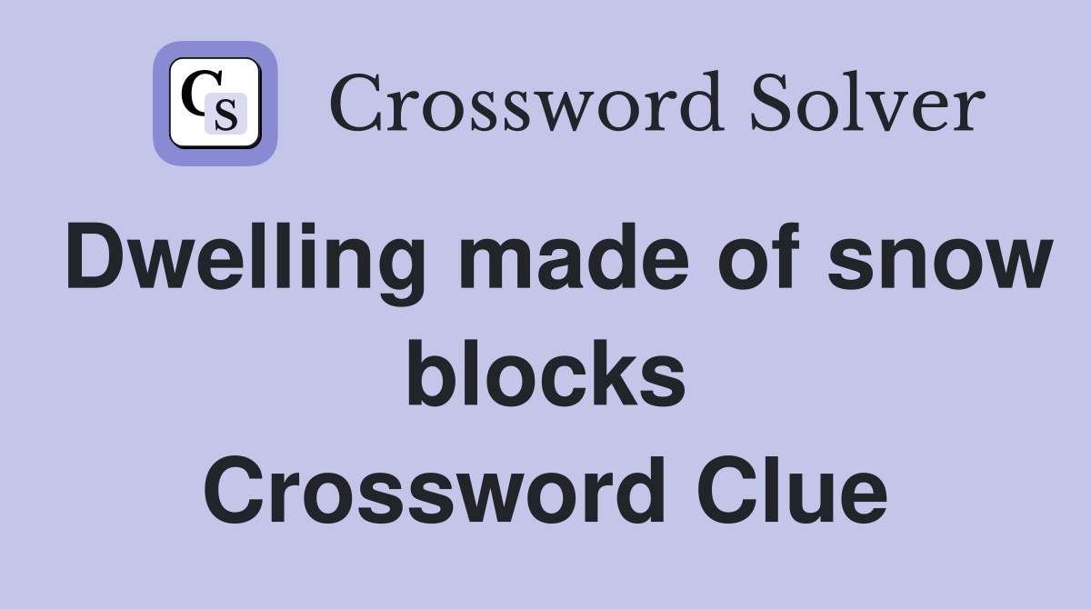 Dwelling made of snow blocks Crossword Clue