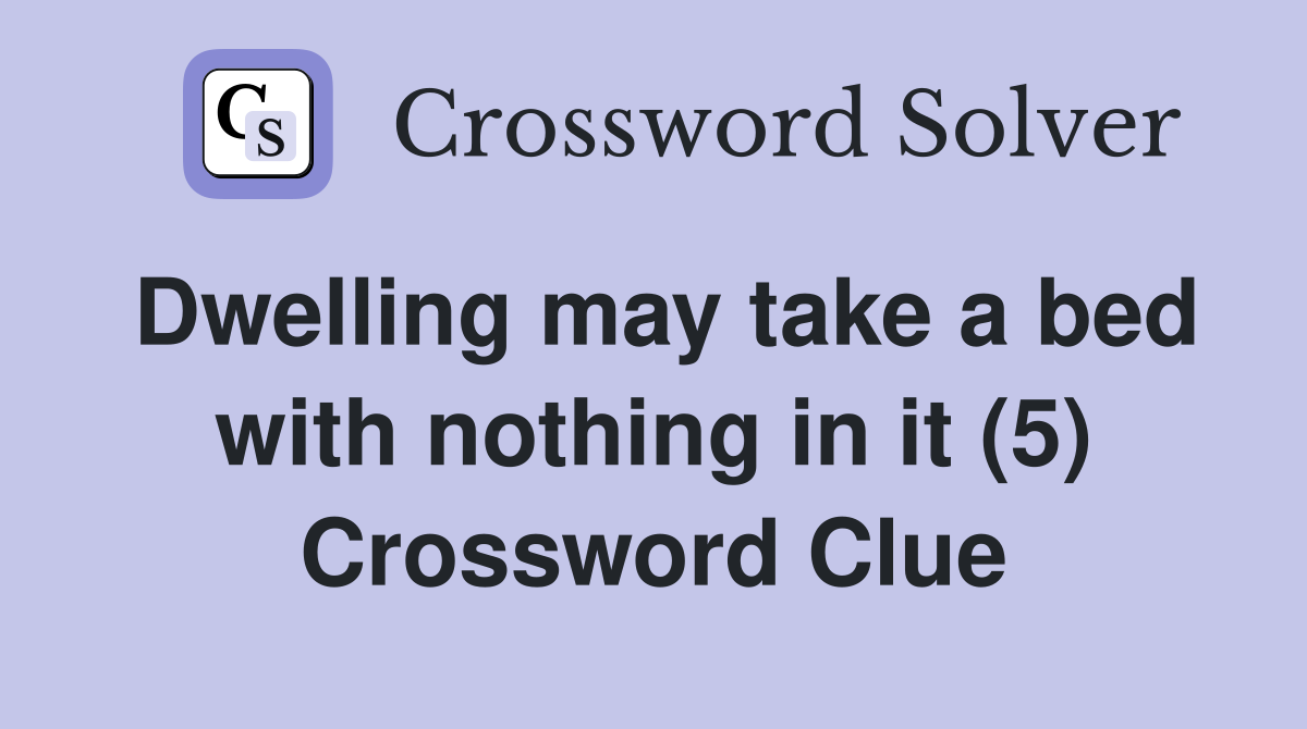 Dwelling may take a bed with nothing in it (5) Crossword Clue