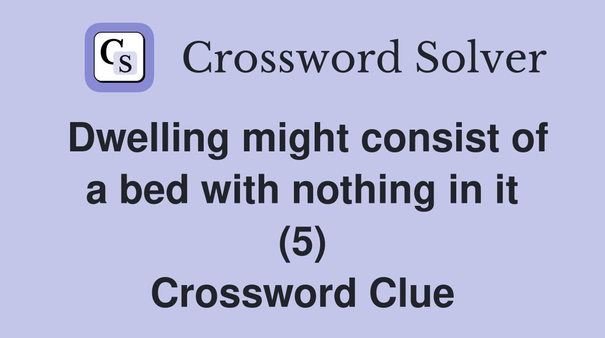Dwelling might consist of a bed with nothing in it (5) Crossword Clue