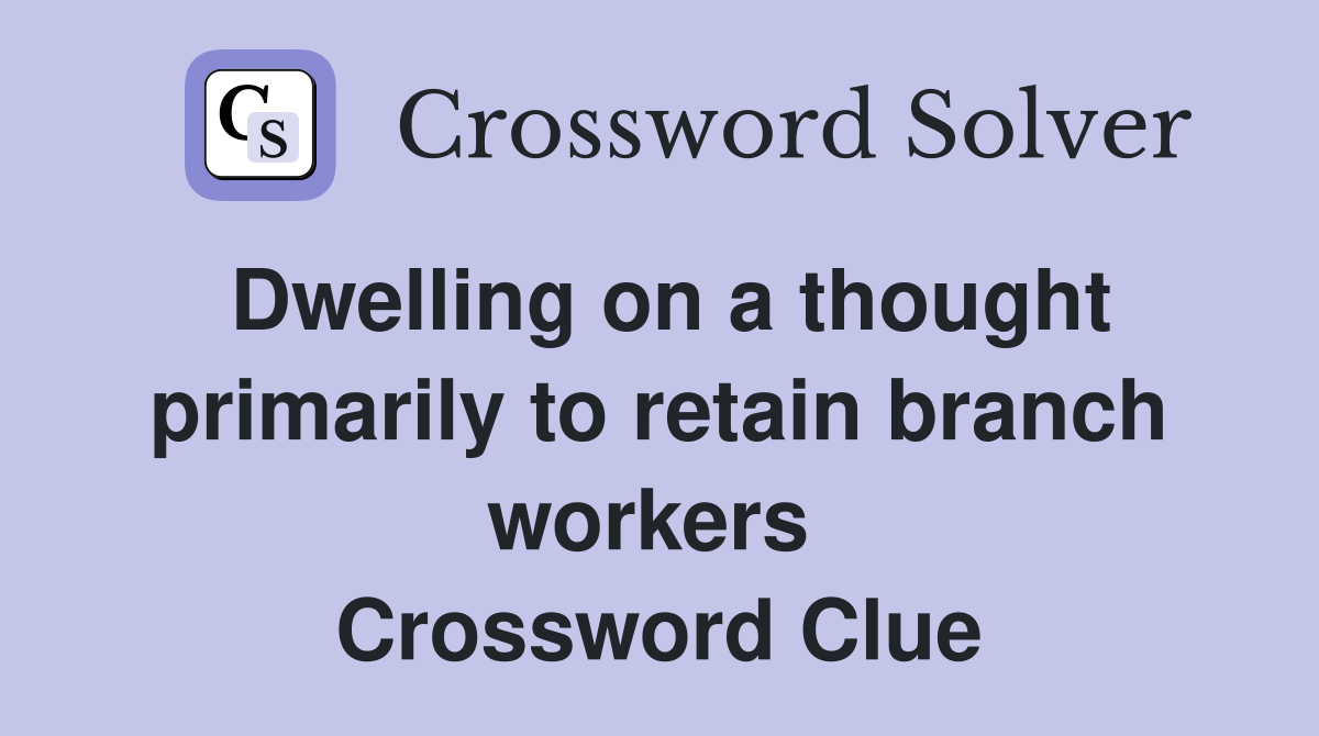 Dwelling on a thought primarily to retain branch workers  Crossword Clue
