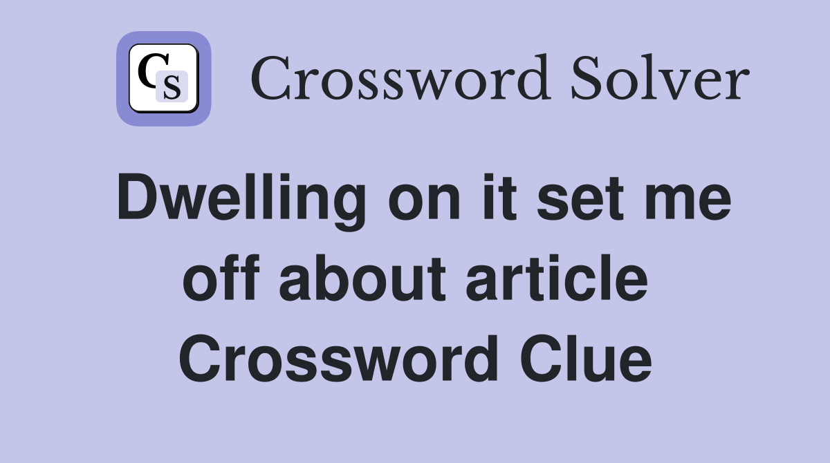 Dwelling on it set me off about article Crossword Clue