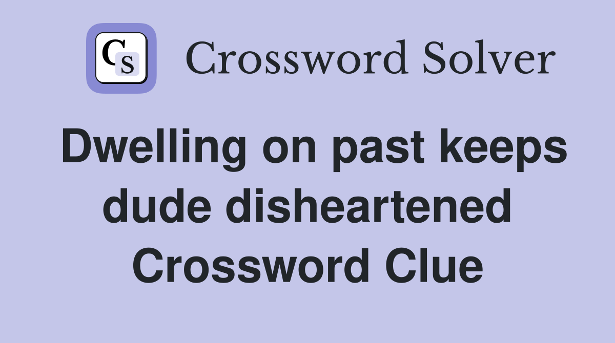 Dwelling on past keeps dude disheartened Crossword Clue