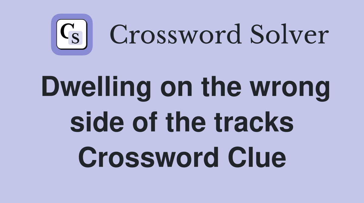 Dwelling on the wrong side of the tracks Crossword Clue