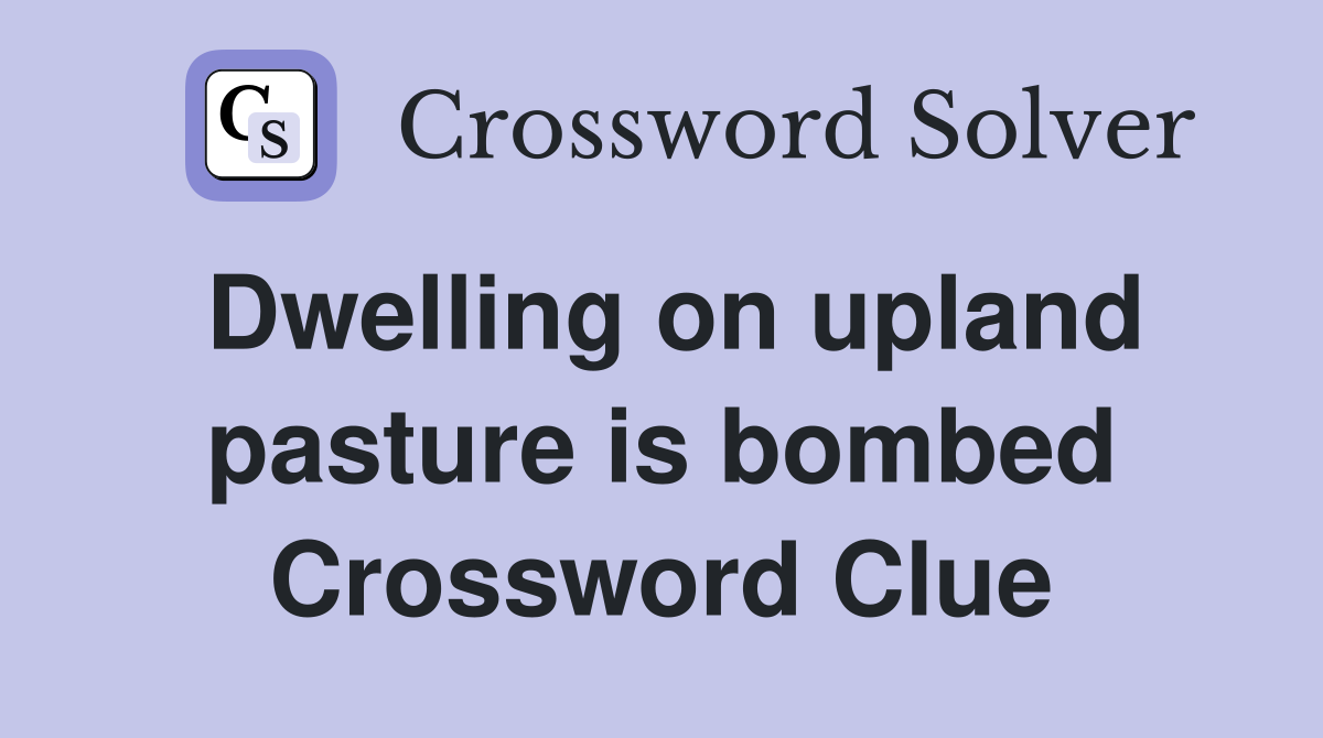 Dwelling on upland pasture is bombed Crossword Clue