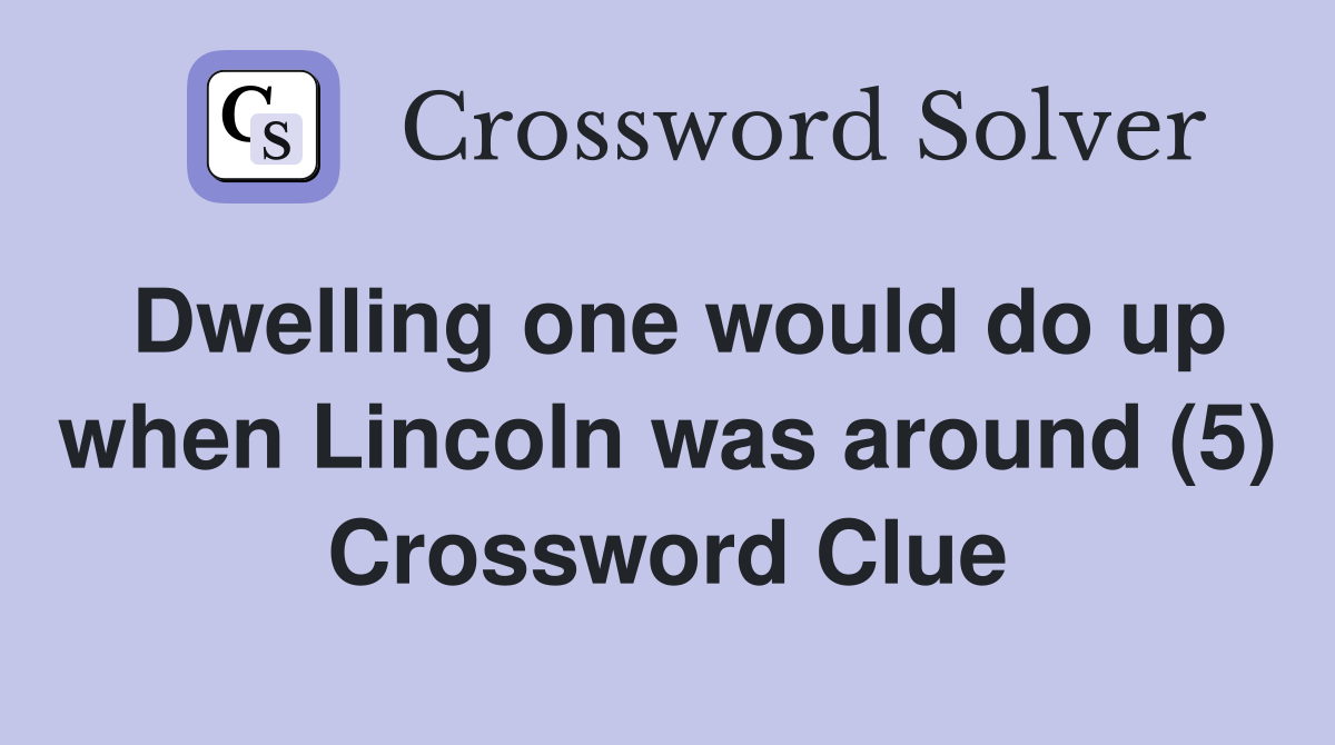 Dwelling one would do up when Lincoln was around (5) Crossword Clue