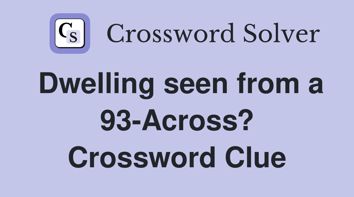 Dwelling seen from a 93-Across? Crossword Clue