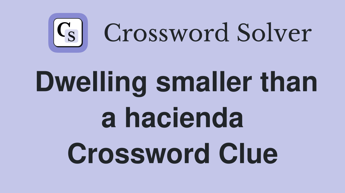 Dwelling smaller than a hacienda Crossword Clue
