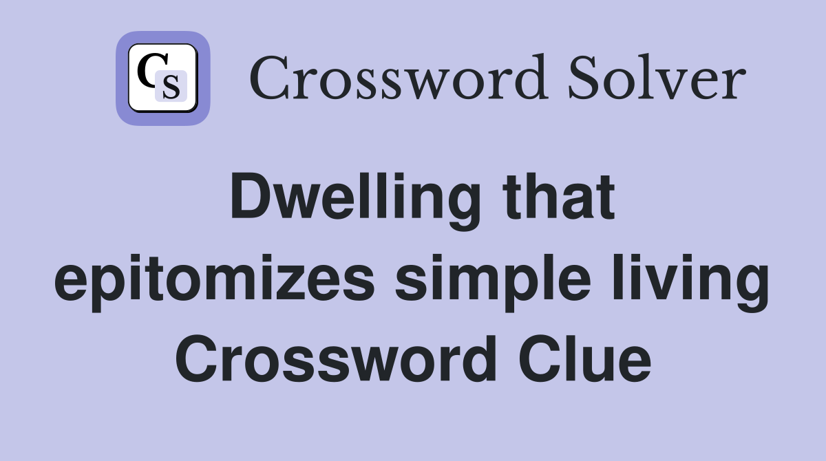 Dwelling that epitomizes simple living Crossword Clue