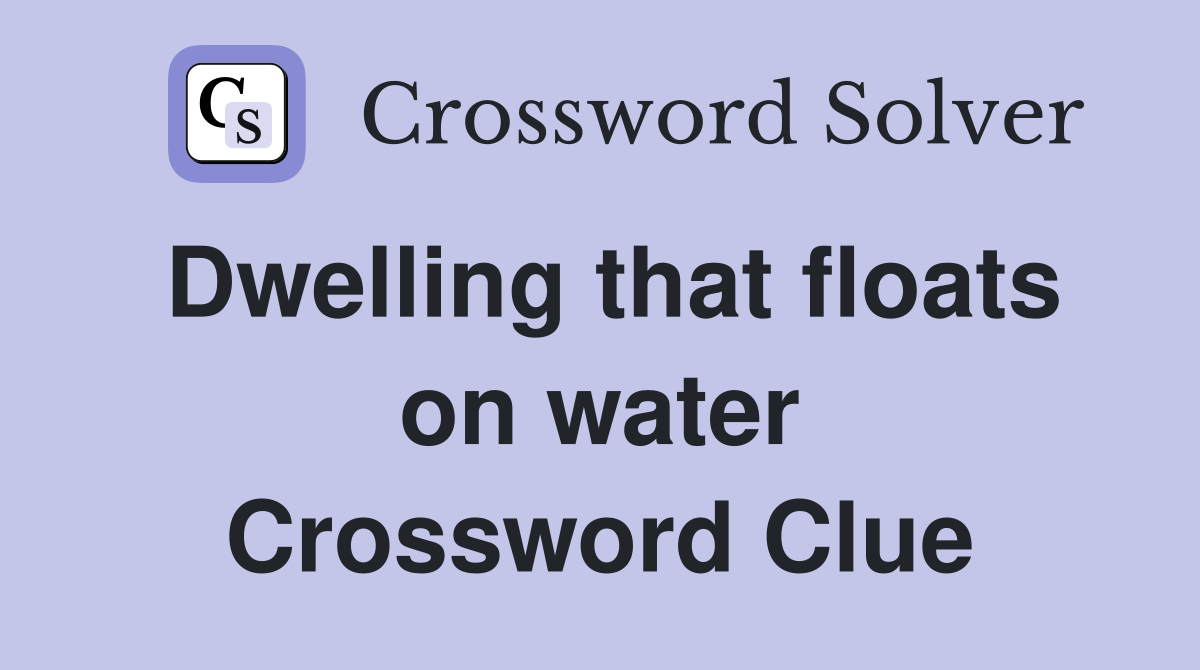 Dwelling that floats on water Crossword Clue