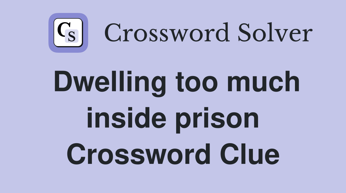 Dwelling too much inside prison Crossword Clue