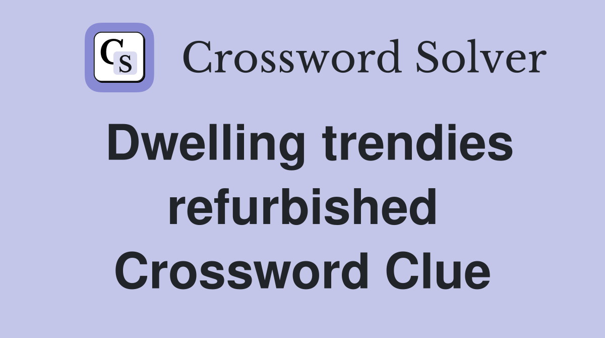 Dwelling trendies refurbished Crossword Clue