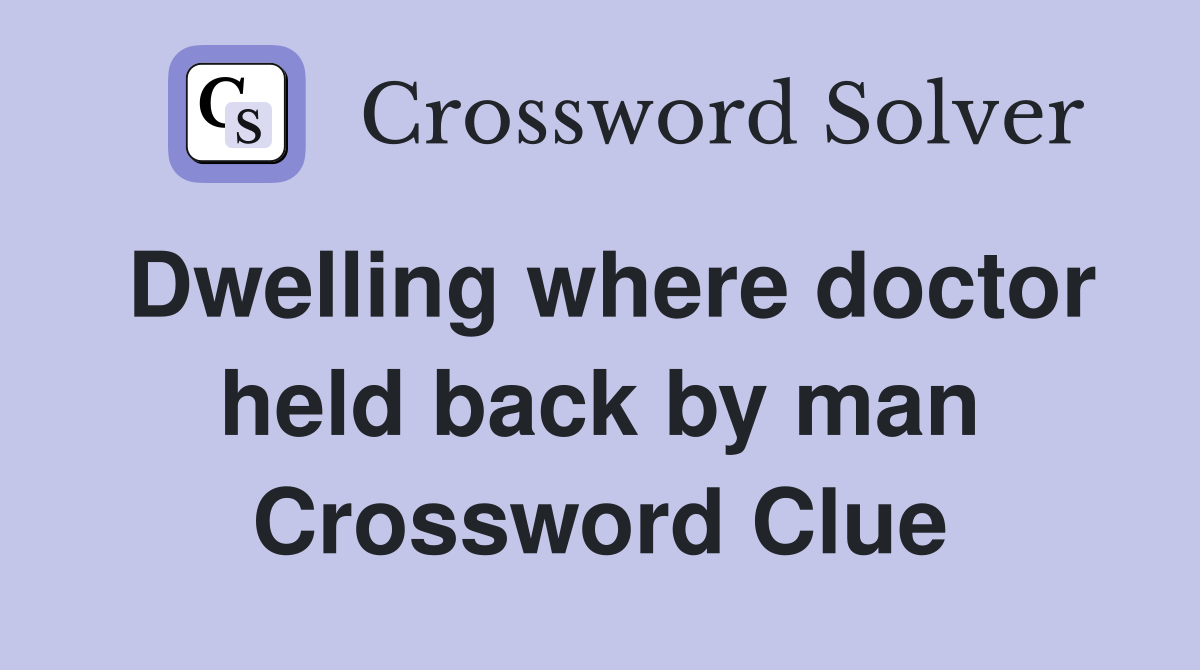 Dwelling where doctor held back by man Crossword Clue