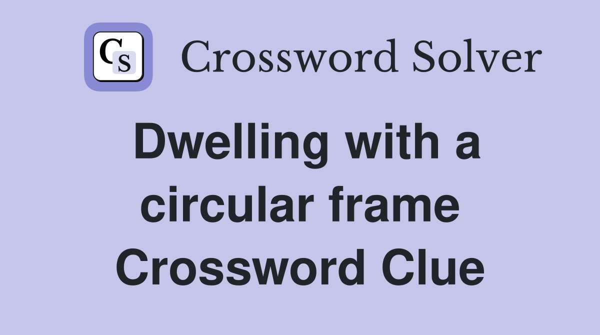Dwelling with a circular frame Crossword Clue