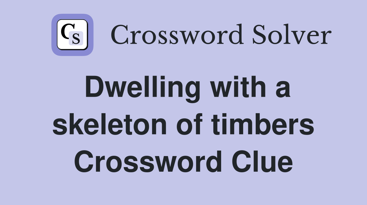 Dwelling with a skeleton of timbers Crossword Clue
