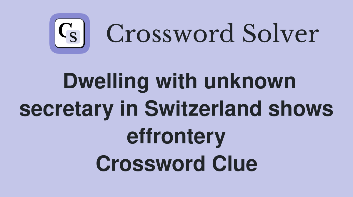 Dwelling with unknown secretary in Switzerland shows effrontery Crossword Clue