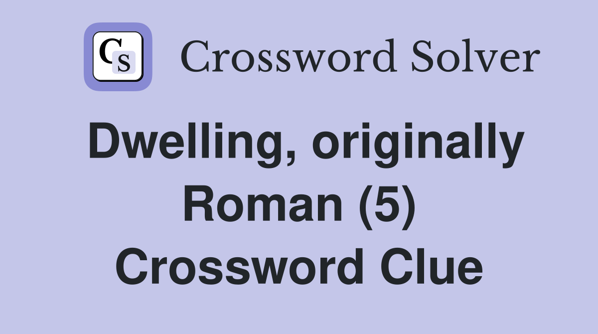 Dwelling, originally Roman (5) Crossword Clue