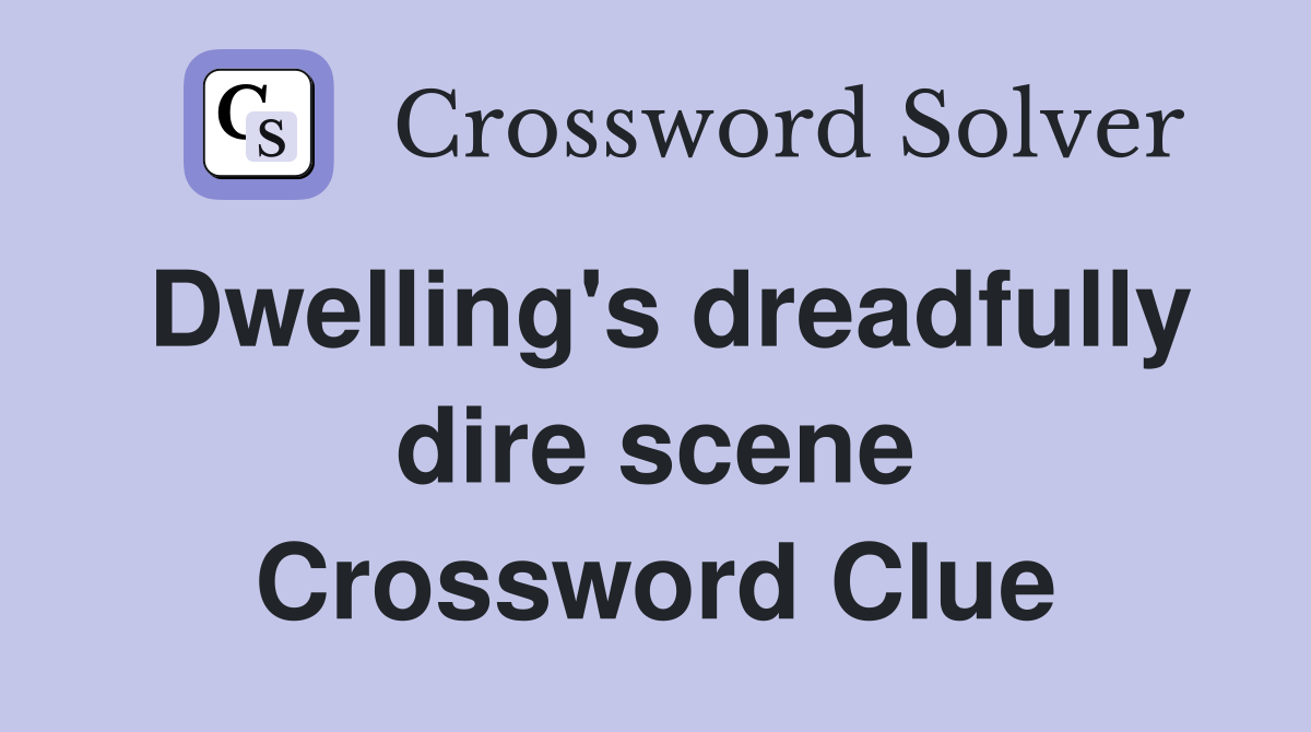 Dwelling's dreadfully dire scene Crossword Clue