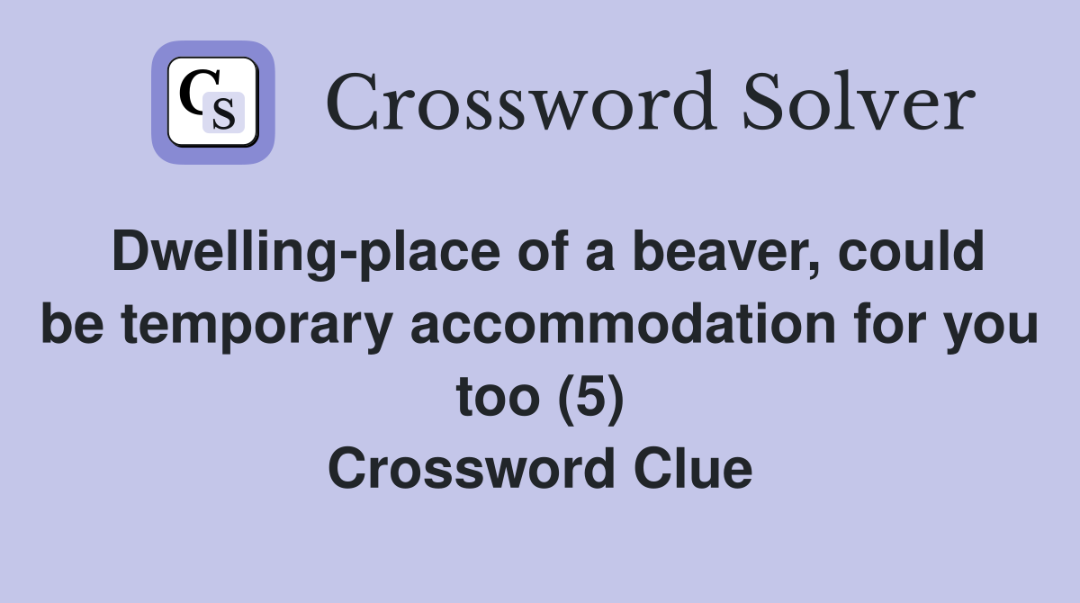 Dwelling-place of a beaver, could be temporary accommodation for you too (5) Crossword Clue