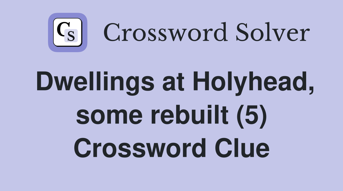 Dwellings at Holyhead, some rebuilt (5) Crossword Clue