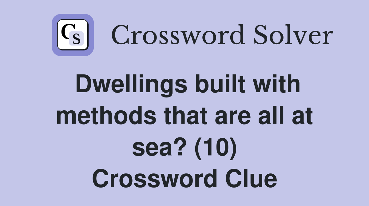 Dwellings built with methods that are all at sea? (10) Crossword Clue