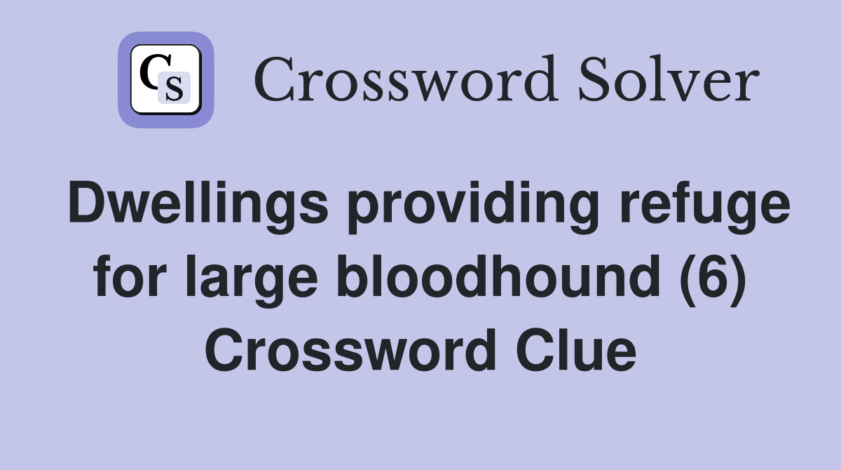 Dwellings providing refuge for large bloodhound (6) Crossword Clue
