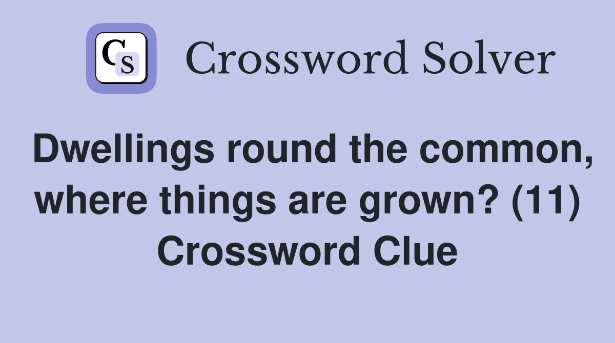 Dwellings round the common, where things are grown? (11) Crossword Clue