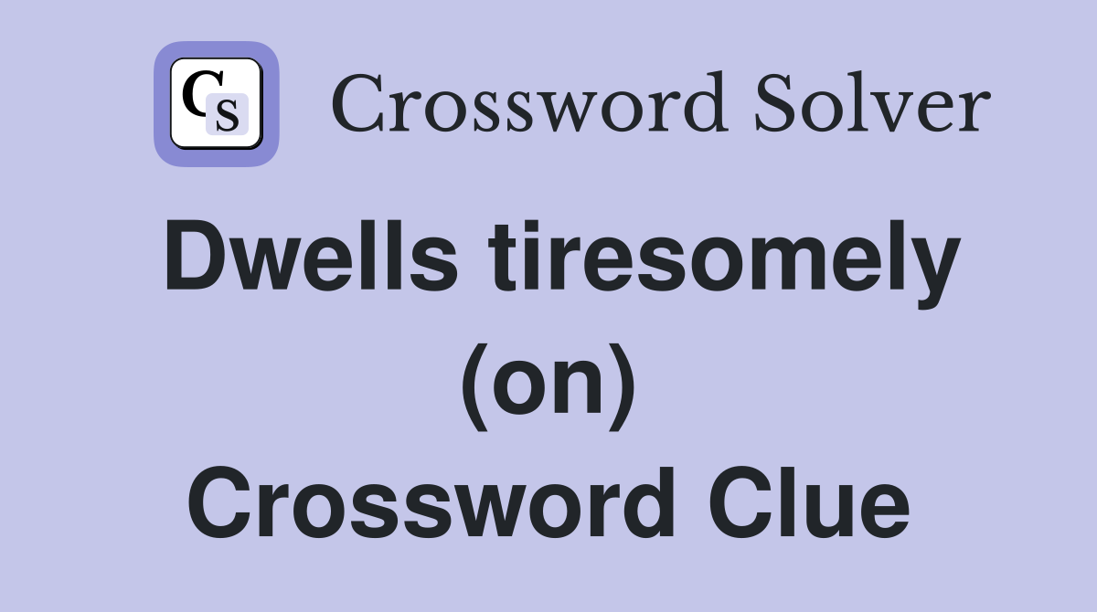 Dwells tiresomely (on) Crossword Clue