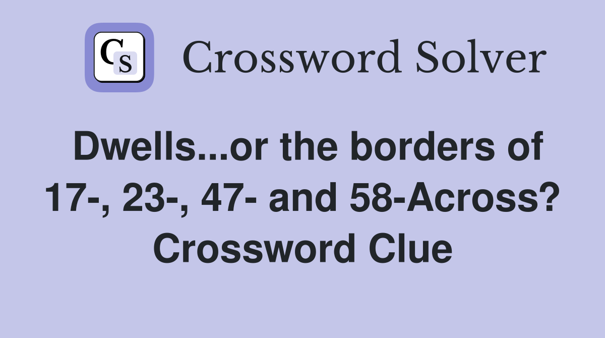 Dwells...or the borders of 17-, 23-, 47- and 58-Across? Crossword Clue