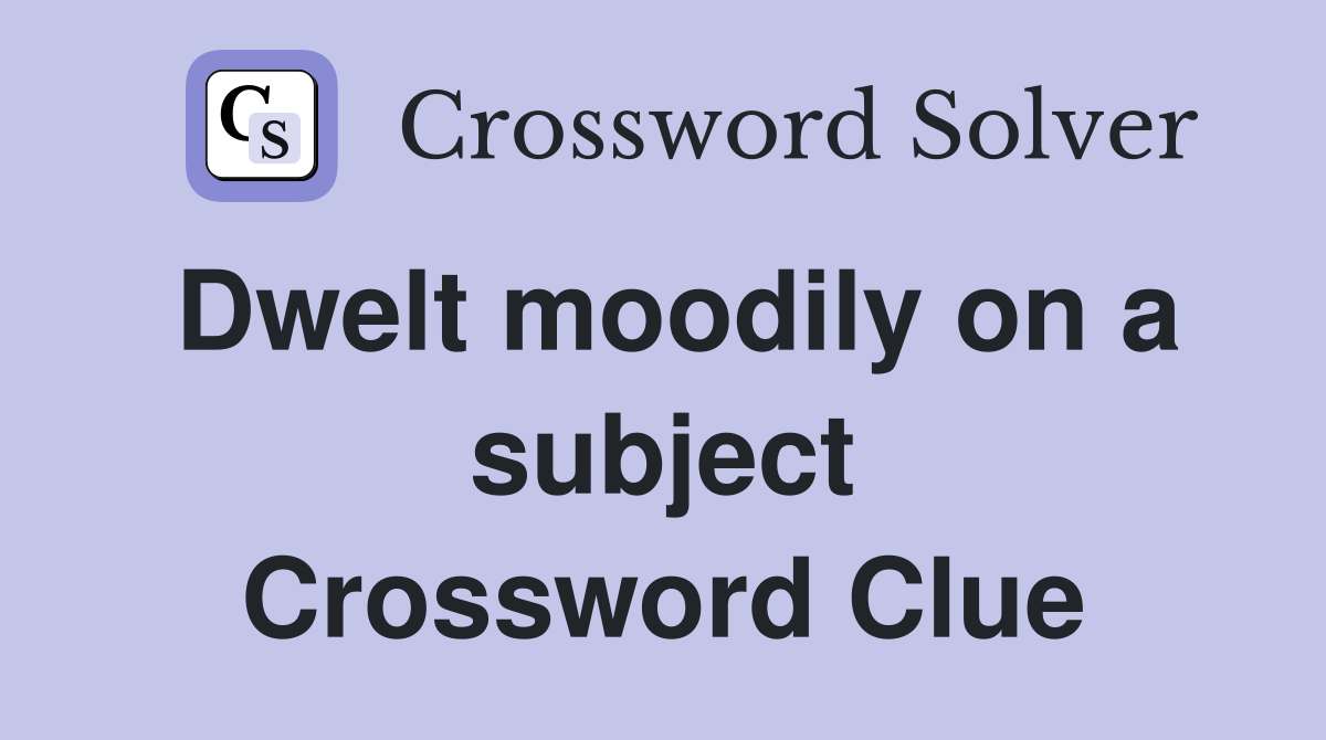 Dwelt moodily on a subject Crossword Clue