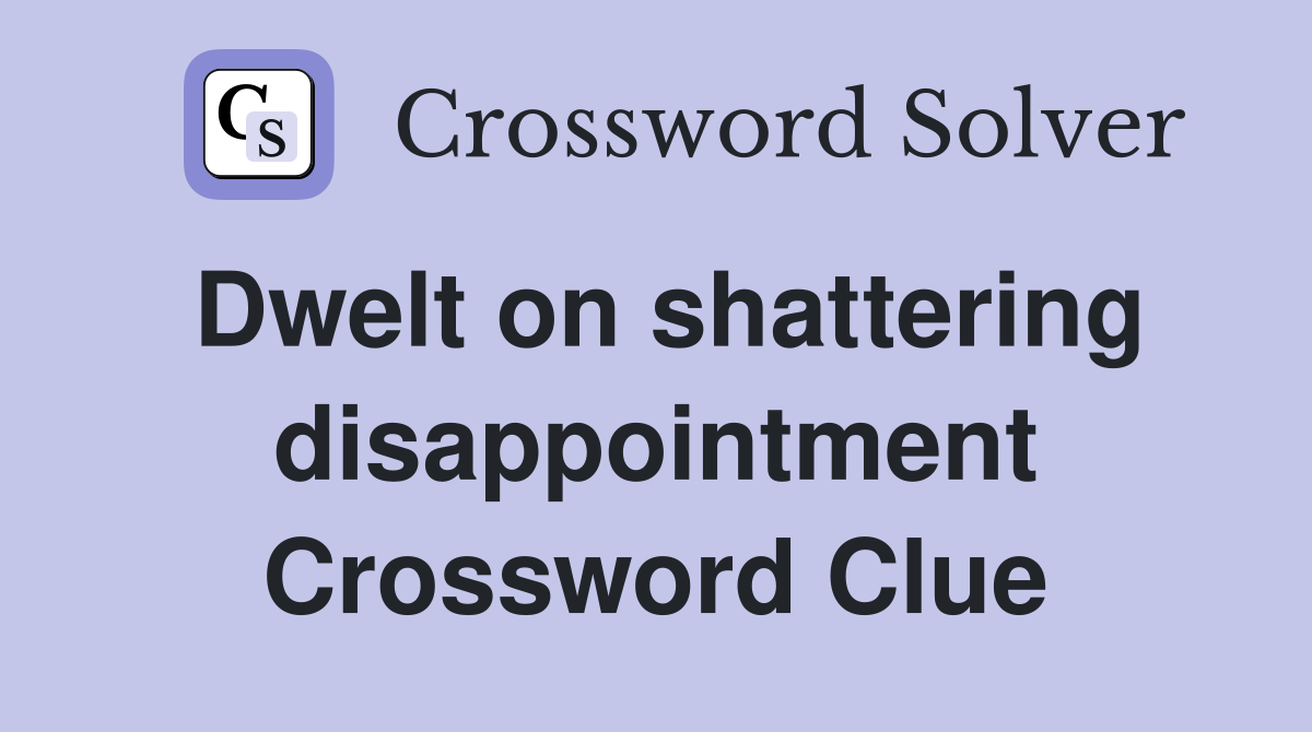 Dwelt on shattering disappointment Crossword Clue