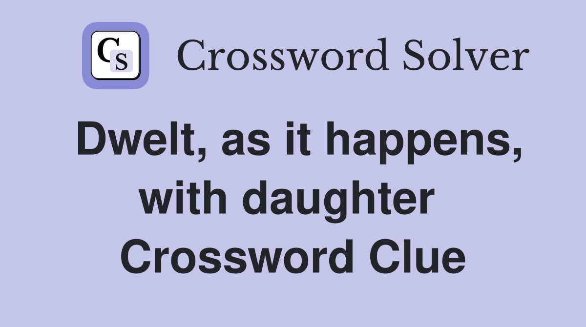 Dwelt, as it happens, with daughter  Crossword Clue