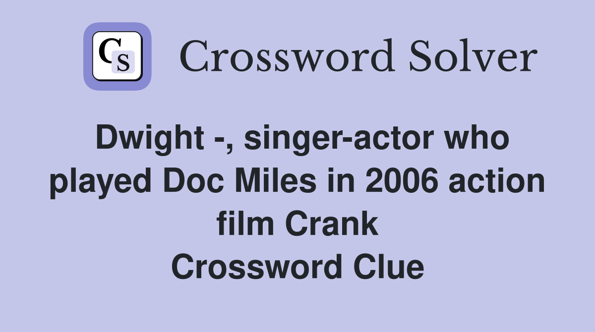 Dwight -, singer-actor who played Doc Miles in 2006 action film Crank Crossword Clue