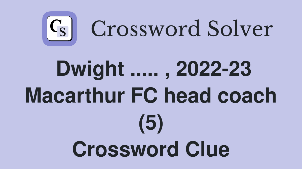 Dwight ..... , 2022-23 Macarthur FC head coach (5) Crossword Clue