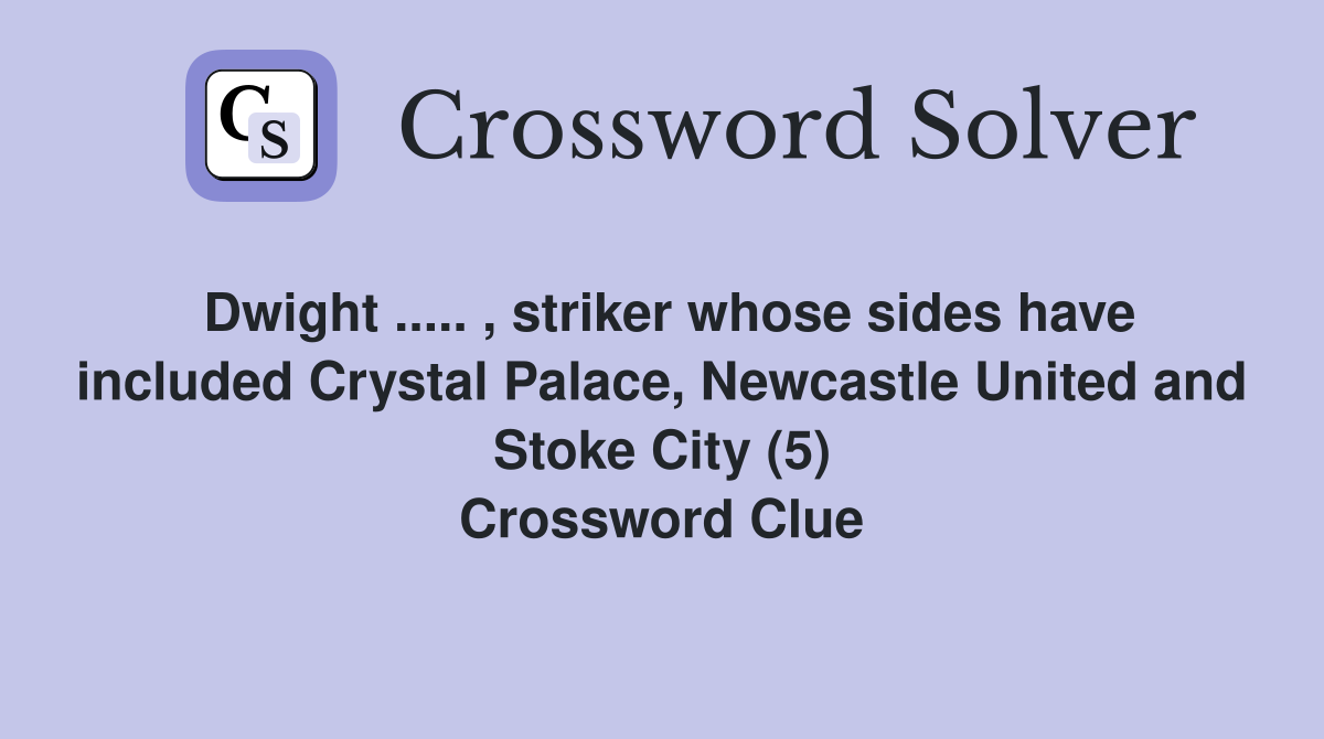 Dwight ..... , striker whose sides have included Crystal Palace, Newcastle United and Stoke City (5) Crossword Clue