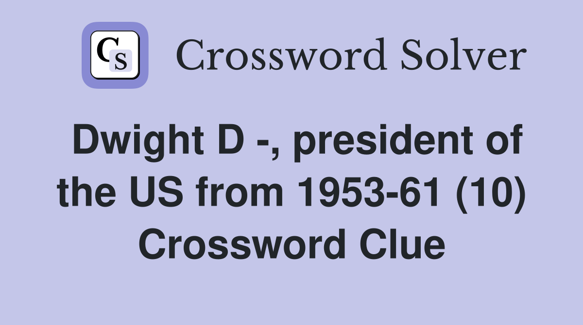 Dwight D -, president of the US from 1953-61 (10) Crossword Clue