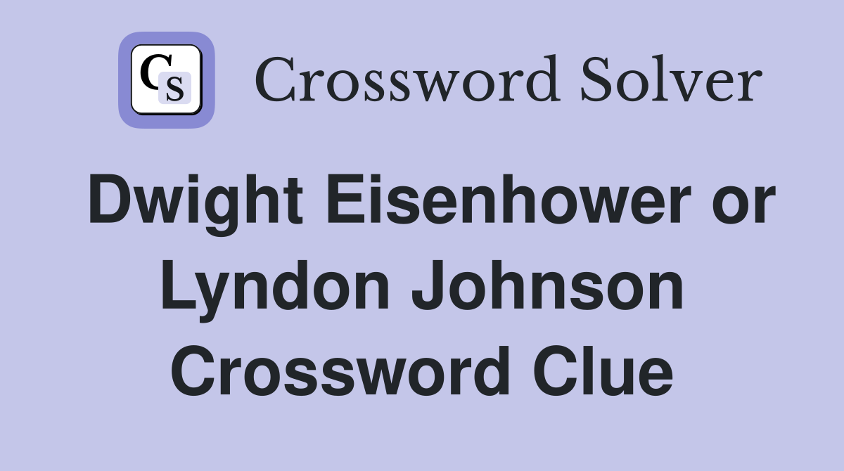 Dwight Eisenhower or Lyndon Johnson Crossword Clue