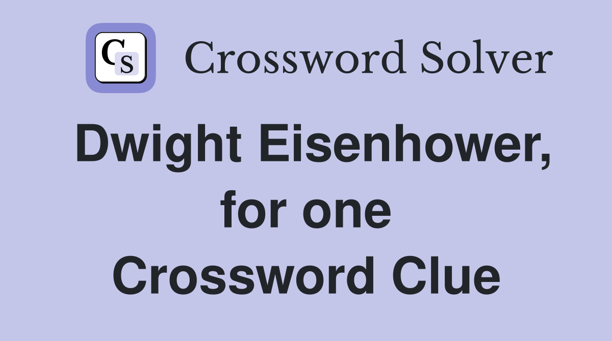 Dwight Eisenhower, for one Crossword Clue