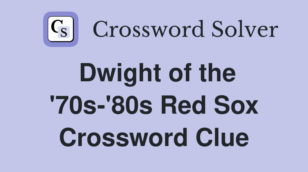 Dwight of the '70s-'80s Red Sox Crossword Clue