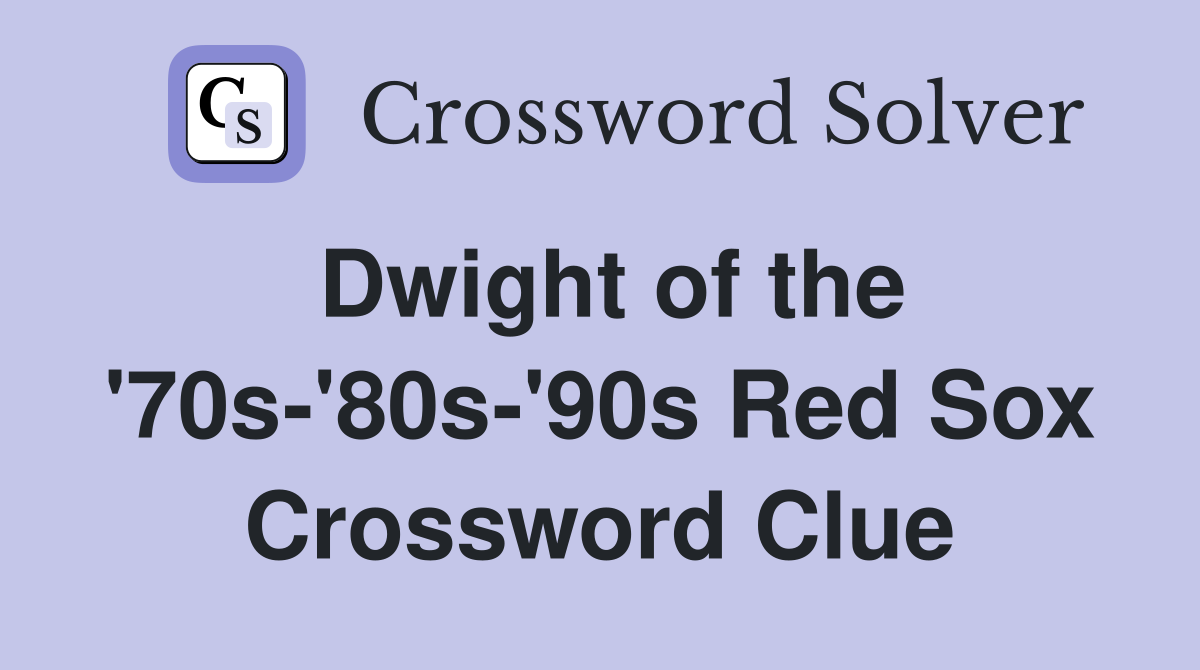 Dwight of the '70s-'80s-'90s Red Sox Crossword Clue