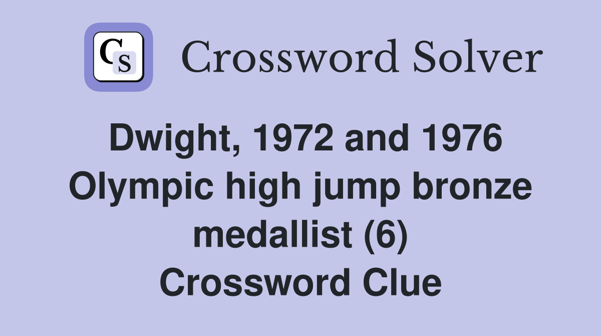 Dwight, 1972 and 1976 Olympic high jump bronze medallist (6) Crossword Clue