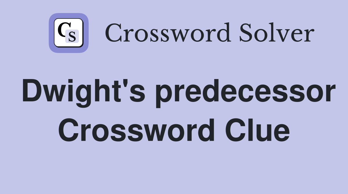 Dwight's predecessor Crossword Clue
