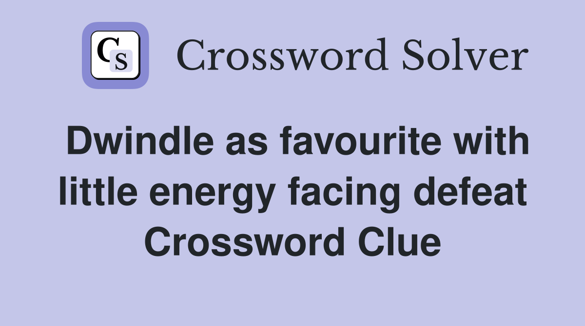 Dwindle as favourite with little energy facing defeat Crossword Clue