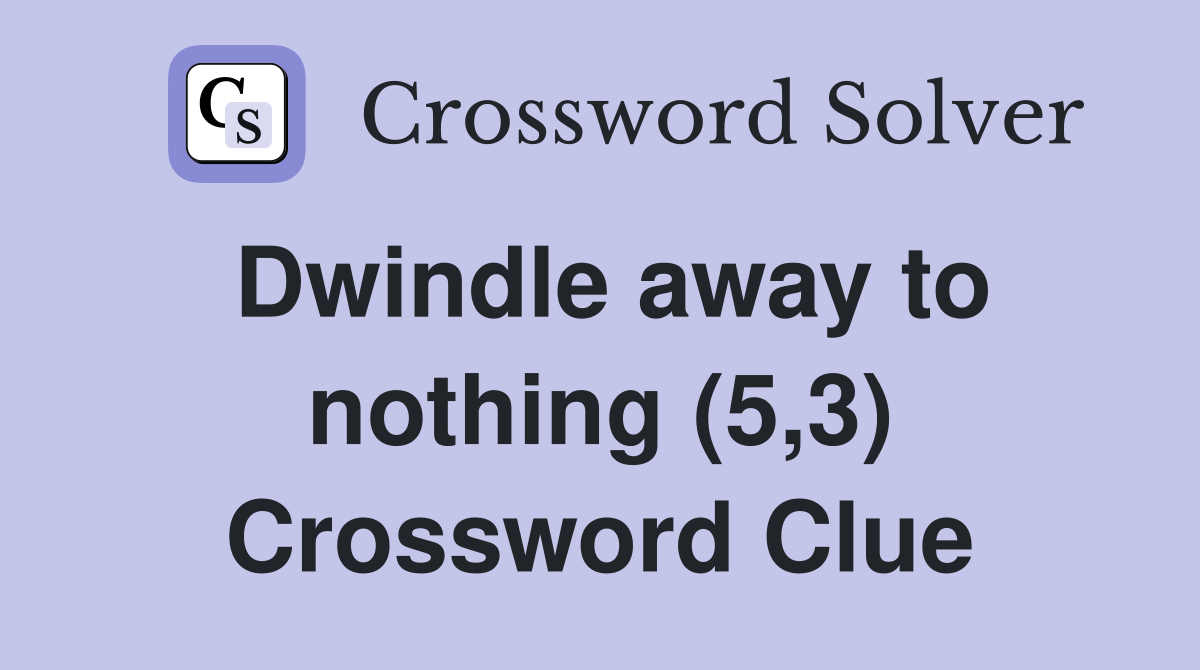 Dwindle away to nothing (5,3) Crossword Clue