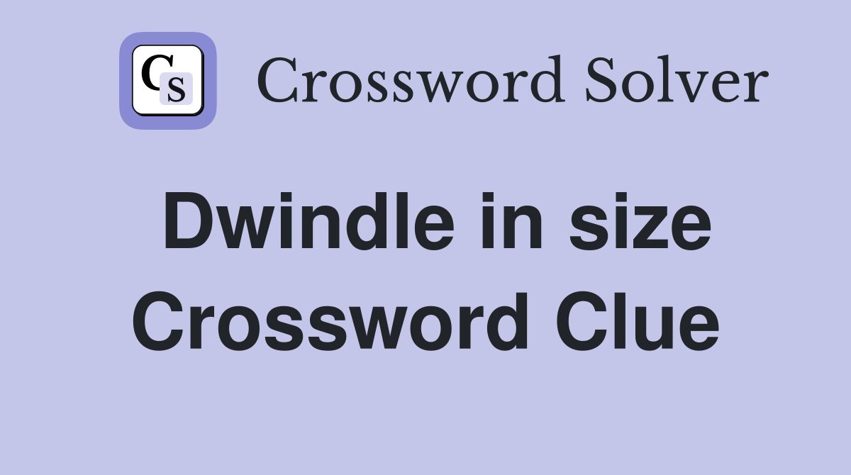 Dwindle in size Crossword Clue