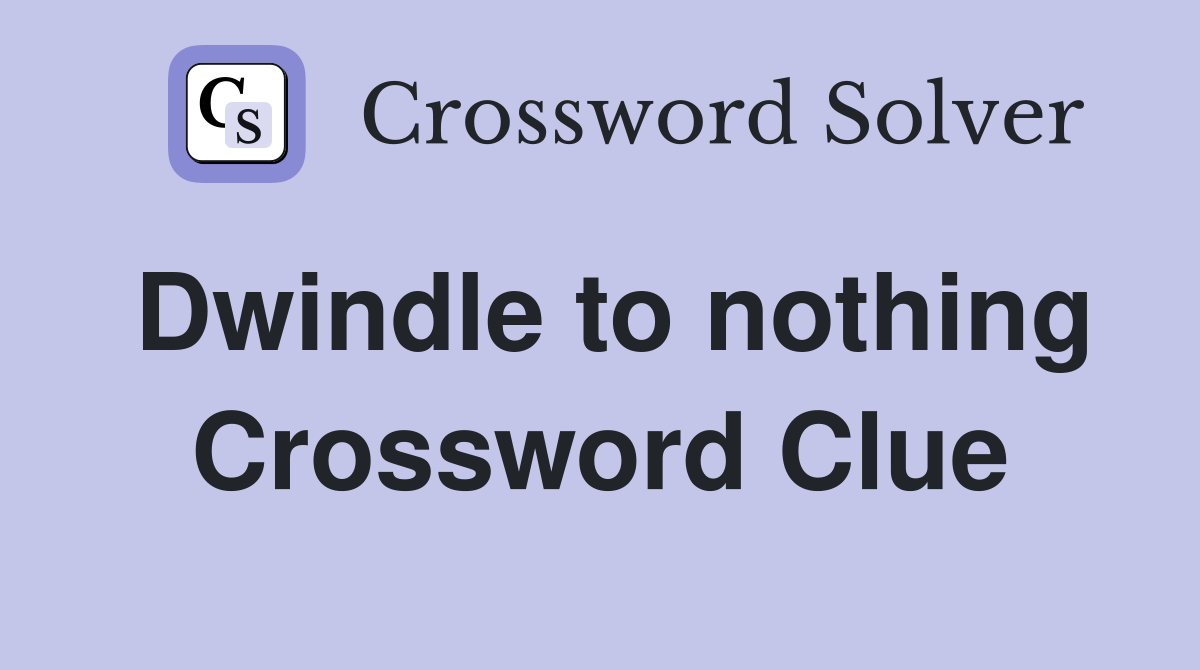 Dwindle to nothing Crossword Clue