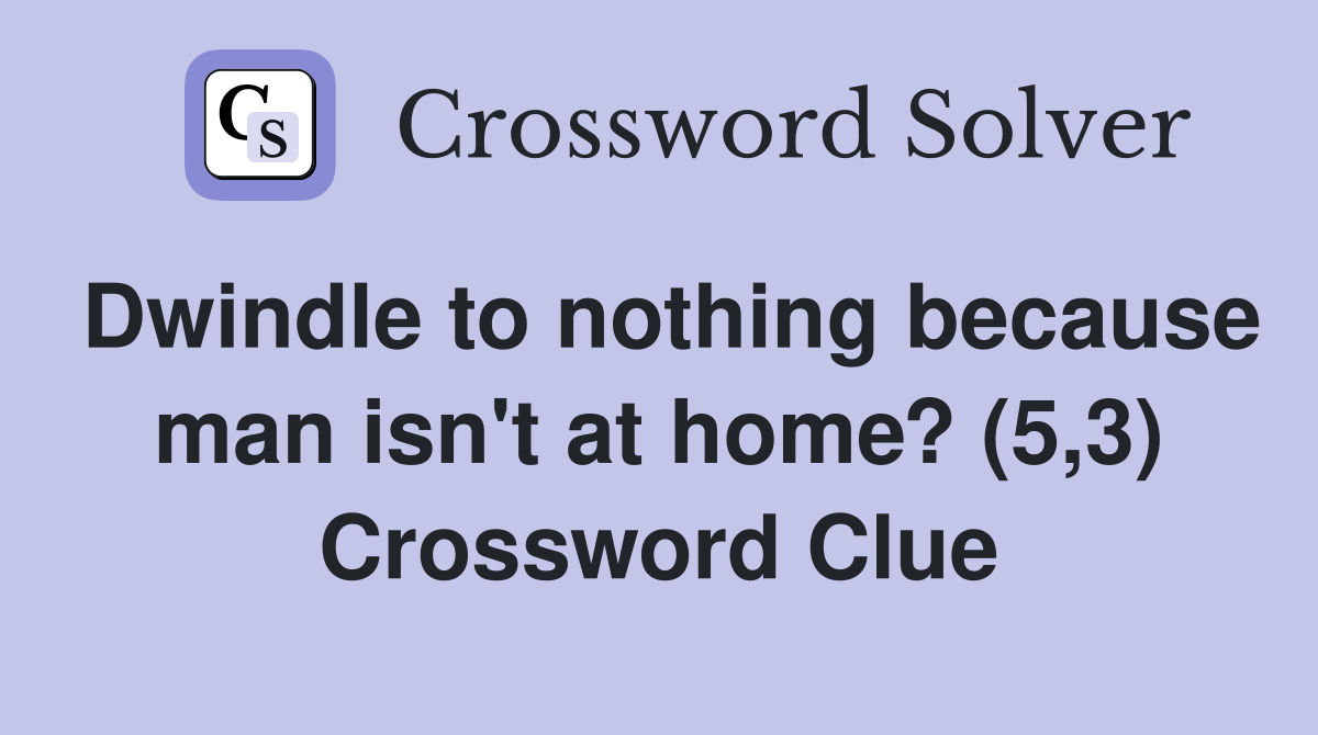 Dwindle to nothing because man isn't at home? (5,3) Crossword Clue