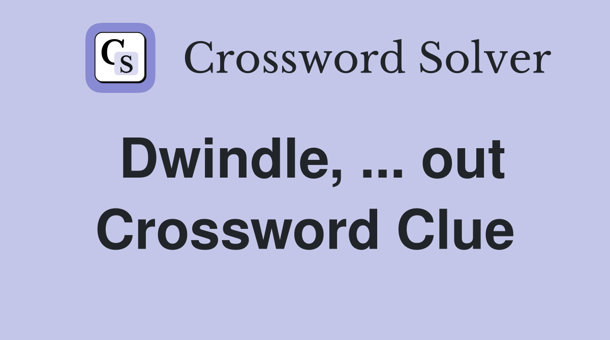 Dwindle, ... out Crossword Clue