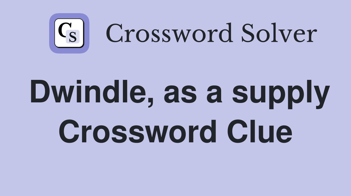 Dwindle, as a supply Crossword Clue