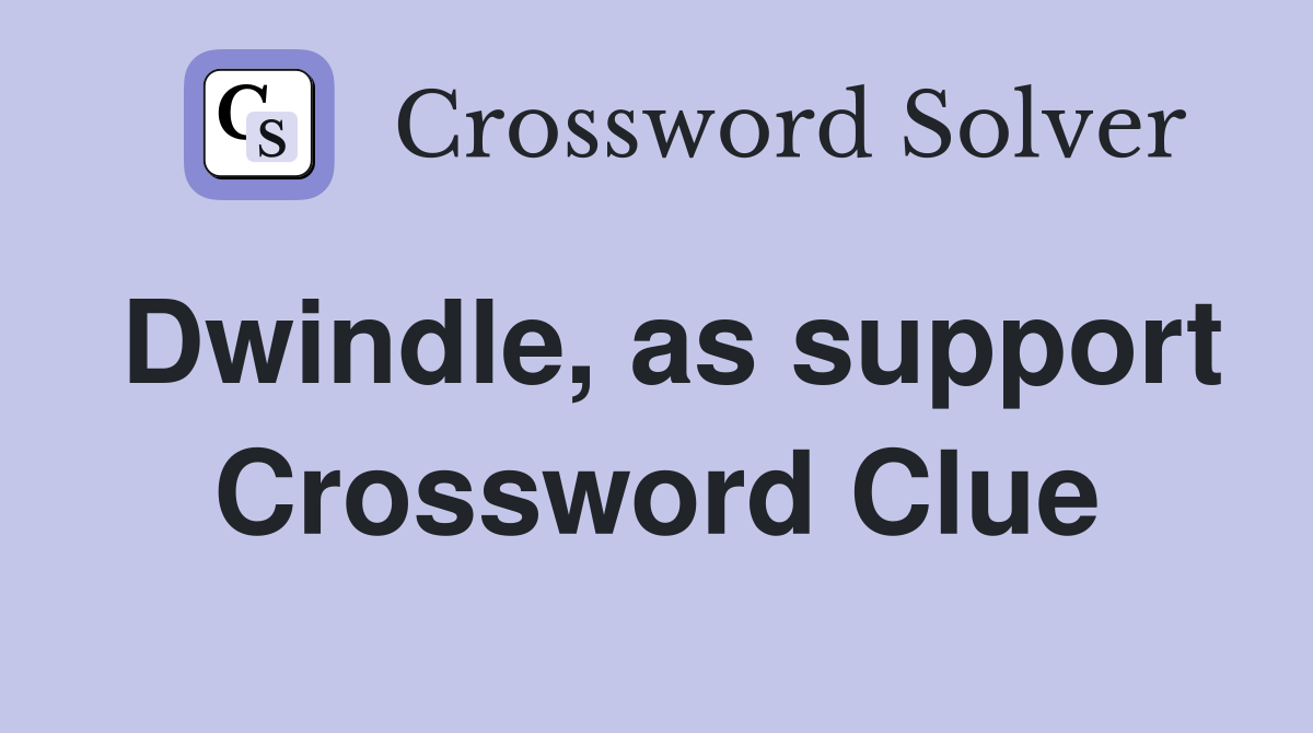 Dwindle, as support Crossword Clue